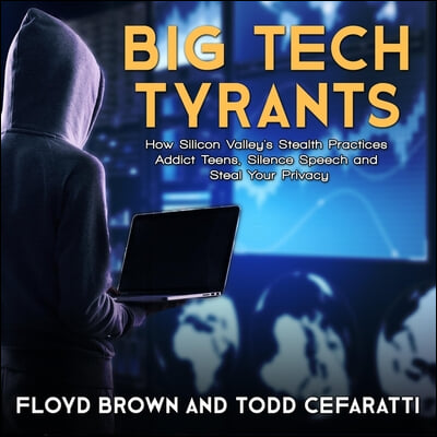 Big Tech Tyrants: How Silicon Valley&#39;s Stealth Practices Addict Teens, Silence Speech and Steal Your Privacy