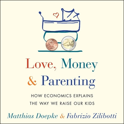Love, Money, and Parenting Lib/E: How Economics Explains the Way We Raise Our Kids