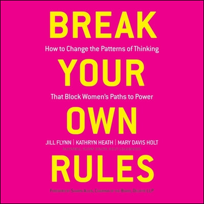 Break Your Own Rules: How to Change the Patterns of Thinking That Block Women&#39;s Paths to Power