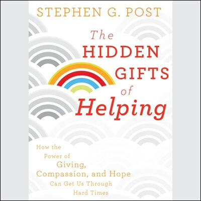 The Hidden Gifts of Helping Lib/E: How the Power of Giving, Compassion, and Hope Can Get Us Through Hard Times