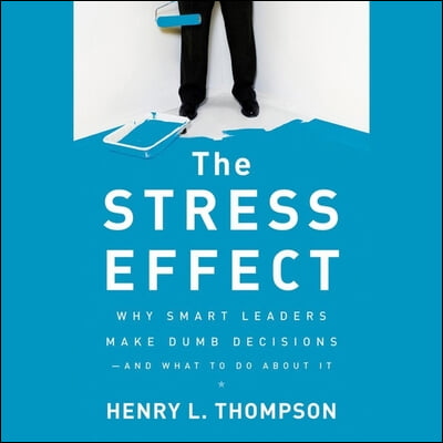 The Stress Effect Lib/E: Why Smart Leaders Make Dumb Decisions--And What to Do about It