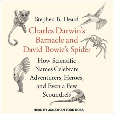 Charles Darwin's Barnacle and David Bowie's Spider Lib/E: How Scientific Names Celebrate Adventurers, Heroes, and Even a Few Scoundrels