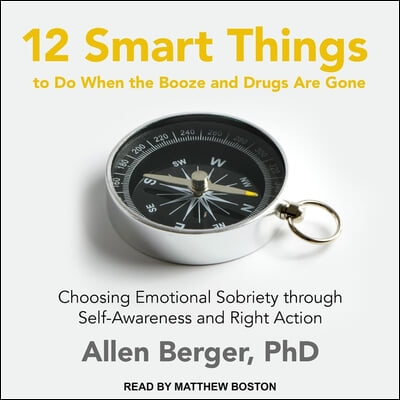 12 Smart Things to Do When the Booze and Drugs Are Gone Lib/E: Choosing Emotional Sobriety Through Self-Awareness and Right Action