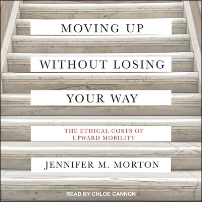 Moving Up Without Losing Your Way Lib/E: The Ethical Costs of Upward Mobility