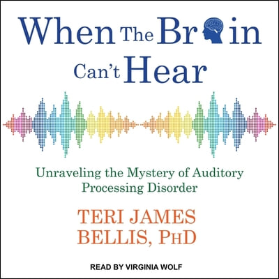 When the Brain Can't Hear Lib/E: Unraveling the Mystery of Auditory Processing Disorder