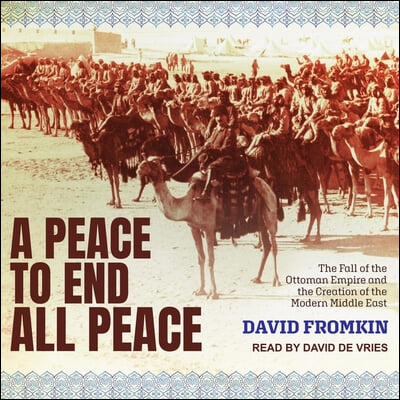 A Peace to End All Peace: The Fall of the Ottoman Empire and the Creation of the Modern Middle East