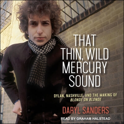 That Thin, Wild Mercury Sound: Dylan, Nashville, and the Making of Blonde on Blonde