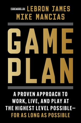 Game Plan: A Proven Approach to Work, Live, and Play at the Highest Level Possible--For as Long as Possible