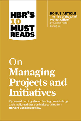 Hbr&#39;s 10 Must Reads on Managing Projects and Initiatives (with Bonus Article the Rise of the Chief Project Officer by Antonio Nieto-Rodriguez)