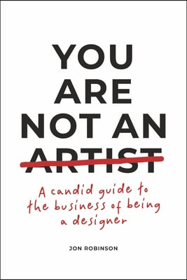 You Are Not an Artist: A Candid Guide to the Business of Being a Designer