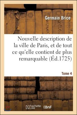 Nouvelle Description de la Ville de Paris Et de Tout CE Qu&#39;elle Contient de Plus Remarquable Tome 4