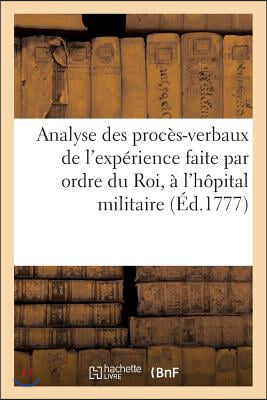 Analyse Des Proces-Verbaux de l&#39;Experience Faite Par Ordre Du Roi, A l&#39;Hopital Militaire de Lille,: Pour Constater l&#39;Efficacite de l&#39;Eau de Salubrite,