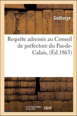 Requete Adressee Au Conseil de Prefecture Du Pas-De-Calais, Pour MM. Godbarge: Et J. S. Peccadeau, Entrepreneurs de Travaux Publics, Contre l'Administ