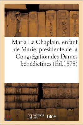 Maria Le Chaplain, Enfant de Marie, Presidente de la Congregation Des Dames Benedictines: de Valognes Manche: Simple Histoire d&#39;Une Belle Ame d&#39;Apres