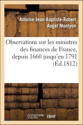 Observations Sur Les Ministres Des Finances de France Les Plus C&#233;l&#232;bres 1660 Jusqu&#39;en 1791