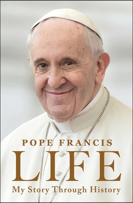 Life: My Story Through History: Pope Francis&#39;s Inspiring Biography Through History