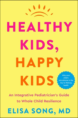 Healthy Kids, Happy Kids: An Integrative Pediatrician&#39;s Guide to Whole Child Resilience