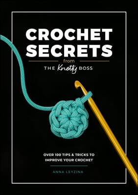 Crochet Secrets from the Knotty Boss: Over 100 Tips &amp; Tricks to Improve Your Crochet