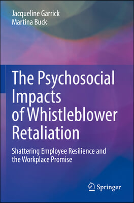 The Psychosocial Impacts of Whistleblower Retaliation: Shattering Employee Resilience and the Workplace Promise