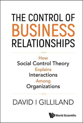 Control of Business Relationships, The: How Social Control Theory Explains Interactions Among Organizations