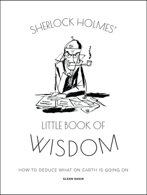 Sherlock Holmes&#39; Little Book of Wisdom: How to Deduce What on Earth Is Going on