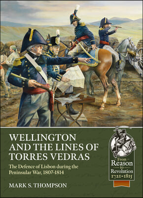 Wellington and the Lines of Torres Vedras: The Defence of Portugal During the Peninsular War, 1807-1814