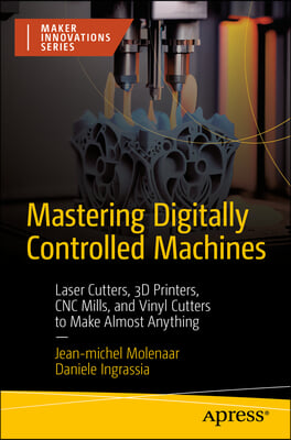 Mastering Digitally Controlled Machines: Laser Cutters, 3D Printers, Cnc Mills, and Vinyl Cutters to Make Almost Anything