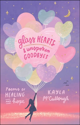 Glass Hearts &amp; Unspoken Goodbyes: Poems of Healing and Hope