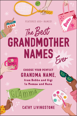 The Best Grandmother Names Ever: Choose Your Perfect Grandma Name, from Bubbe and Gigi to Memaw and Nana