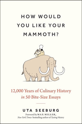 How Would You Like Your Mammoth?: 12,000 Years of Culinary History in 50 Bite-Size Essays