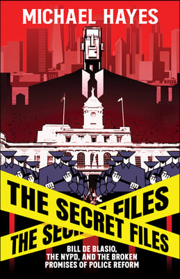 The Secret Files: Bill Deblasio, the Nypd, and the Broken Promises of Police Reform: Bill Deblasio, the Nypd, and the Broken Promises of Police Reform