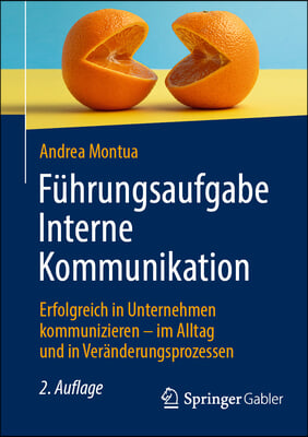 F&#252;hrungsaufgabe Interne Kommunikation: Erfolgreich in Unternehmen Kommunizieren - Im Alltag Und in Ver&#228;nderungsprozessen