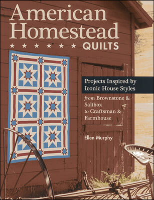 American Homestead Quilts: Projects Inspired by Iconic House Styles from Brownstone & Saltbox to Craftsman & Farmhouse