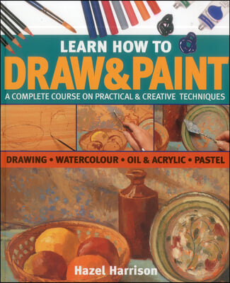 Learn How to Draw & Paint: A Complete Course on Practical & Creative Techniques: Drawing, Watercolor, Oil & Acrylic, and Pastel