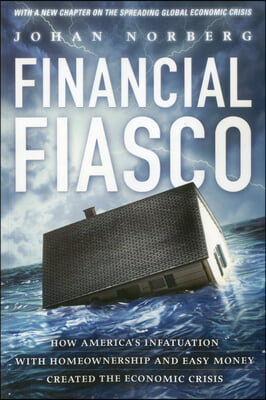 Financial Fiasco: How America&#39;s Infatuation with Home Ownership and Easy Money Created the Economic Crisis