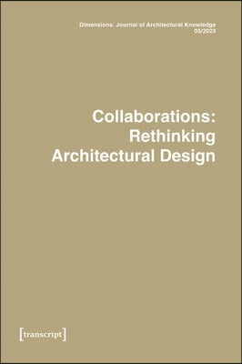 Dimensions. Journal of Architectural Knowledge: Vol. 3, No. 5/2023: Collaborations: Rethinking Architectural Design