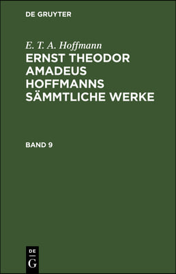 E. T. A. Hoffmann: Ernst Theodor Amadeus Hoffmanns S&#228;mmtliche Werke. Band 9