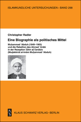 Eine Biographie ALS Politisches Mittel: Muhammad Abduh (1849-1905) Und Die Rebellion Des Ahmad Urabi in Der Rezeption Tahir At-Tanahis (Mudakkirat Al-