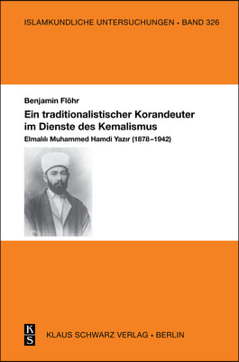 Ein Traditionalistischer Korandeuter Im Dienste Des Kemalismus: Elmalılı Muhammed Hamdi Yazır (1878-1942)