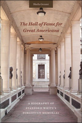 The Hall of Fame for Great Americans: A Biography of Stanford White&#39;s Forgotten Memorial