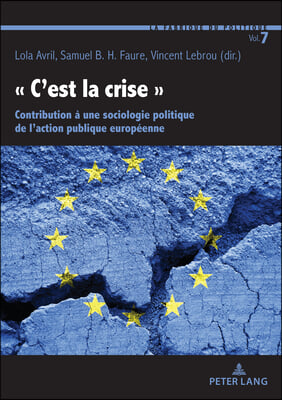 ≪ c'Est La Crise ≫: Contribution A Une Sociologie Politique de l'Action Publique Europeenne