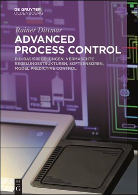 Advanced Process Control: Pid-Basisregelungen, Vermaschte Regelungsstrukturen, Softsensoren, Model Predictive Control