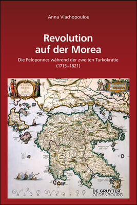 Revolution Auf Der Morea: Die Peloponnes Während Der Zweiten Turkokratie (1715-1821)