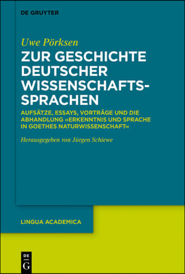 Zur Geschichte Deutscher Wissenschaftssprachen: Aufsätze, Essays, Vorträge Und Die Abhandlung "Erkenntnis Und Sprache in Goethes Naturwissenschaft"