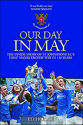 Our Day in May: The Inside Story of St Johnstone Fc's First Major Trophy Win in 130 Years
