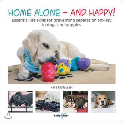 Home Alone and Happy!: Essential Life Skills for Preventing Separation Anxiety in Dogs and Puppies