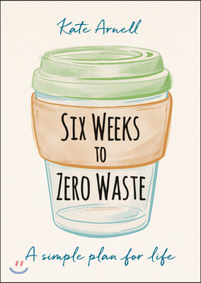 Six Weeks to Zero Waste: A Simple Plan for Life