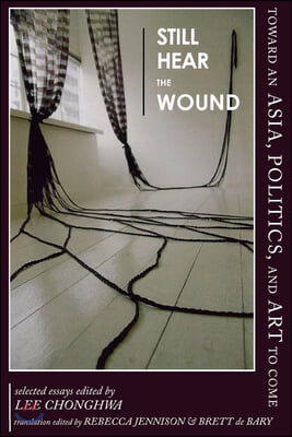 Still Hear the Wound: Toward an Asia, Politics, and Art to Come--Selected Essays