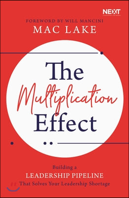 The Multiplication Effect: Building a Leadership Pipeline That Solves Your Leadership Shortage