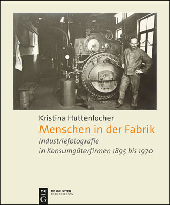 Menschen in Der Fabrik: Industriefotografie in Konsumgüterfirmen 1895 Bis 1970 - Appel, Bahlsen, Sprengel, König & Ebhardt, Pelikan, Continent